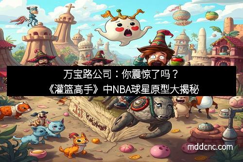 万宝路公司：你震惊了吗？《灌篮高手》中NBA球星原型大揭秘